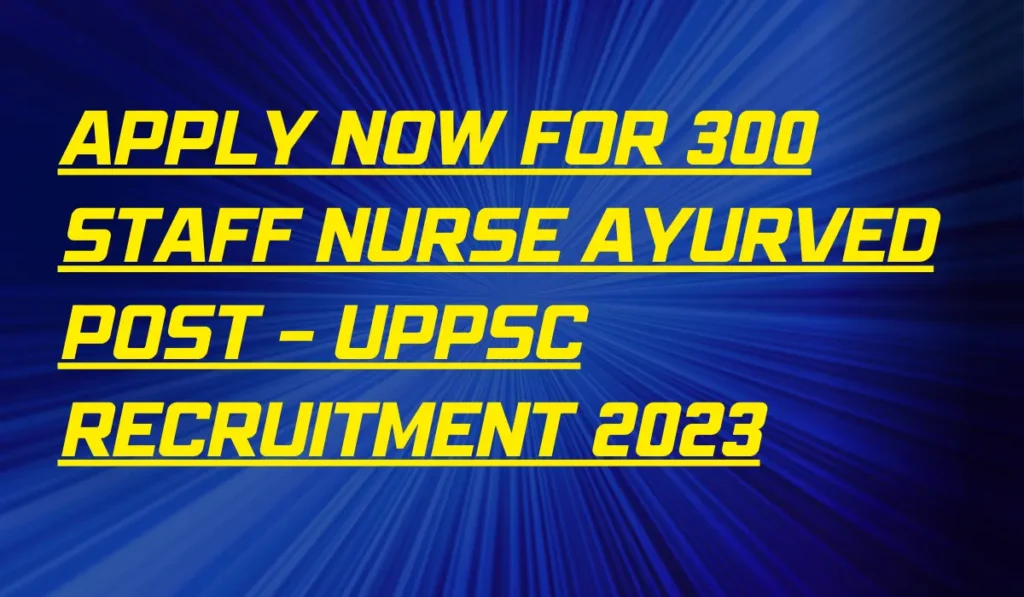 Apply Now for 300 Staff Nurse Ayurved Post – UPPSC Recruitment 2023 2